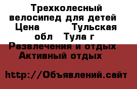 Трехколесный велосипед для детей › Цена ­ 650 - Тульская обл., Тула г. Развлечения и отдых » Активный отдых   